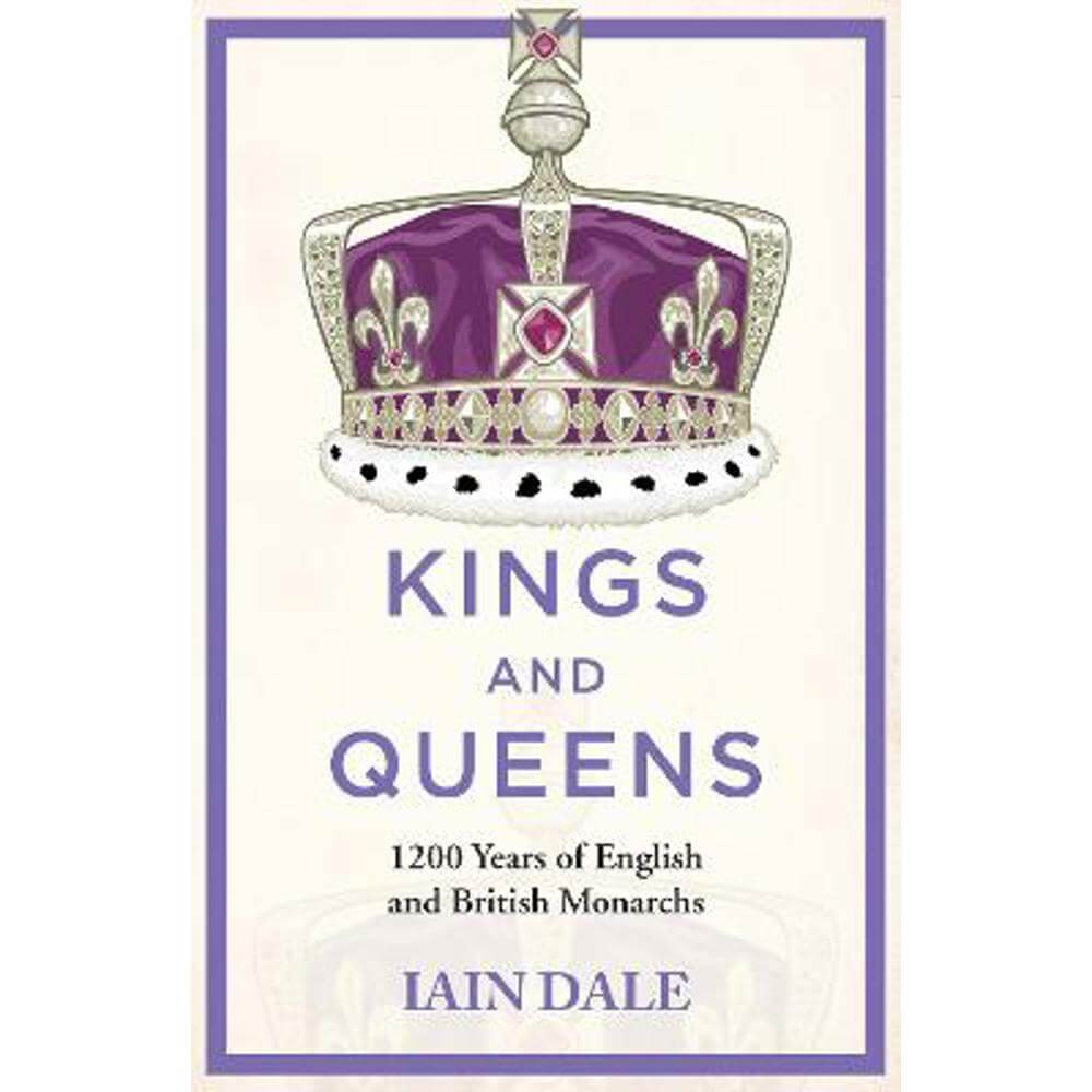 Kings and Queens: 1200 Years of English and British Monarchs (Hardback) - Iain Dale